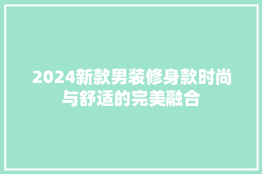 2024新款男装修身款时尚与舒适的完美融合