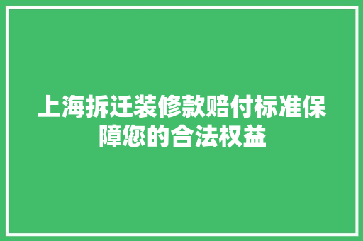 上海拆迁装修款赔付标准保障您的合法权益