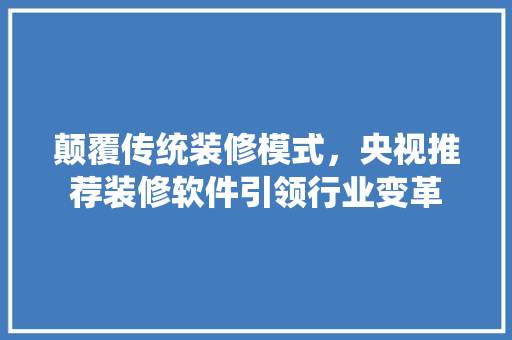 颠覆传统装修模式，央视推荐装修软件引领行业变革
