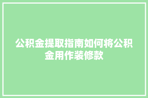 公积金提取指南如何将公积金用作装修款