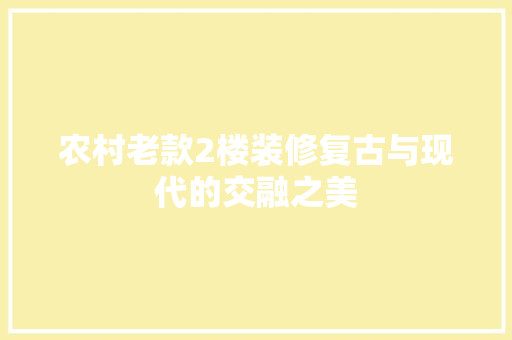 农村老款2楼装修复古与现代的交融之美