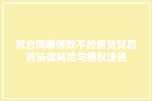 双合同装修款不给房贷背后的法律风险与维权途径