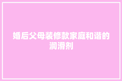 婚后父母装修款家庭和谐的润滑剂