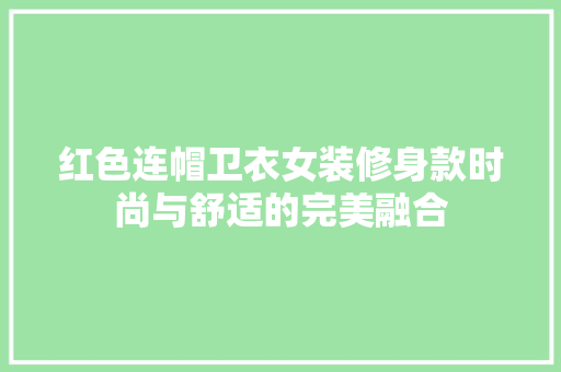 红色连帽卫衣女装修身款时尚与舒适的完美融合