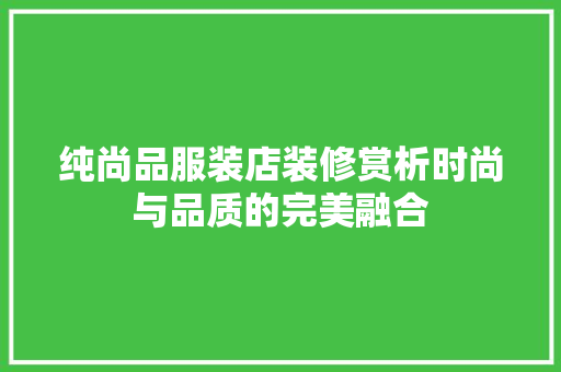 纯尚品服装店装修赏析时尚与品质的完美融合