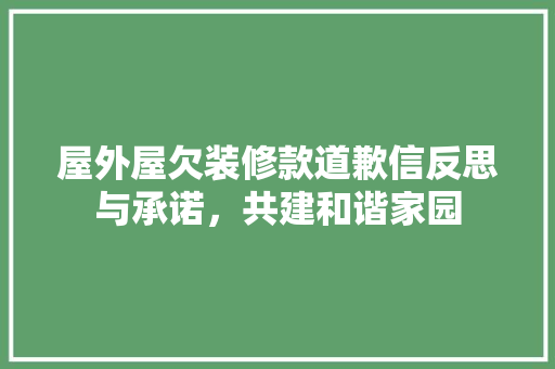 屋外屋欠装修款道歉信反思与承诺，共建和谐家园