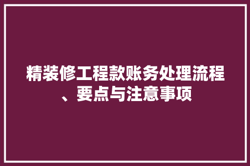 精装修工程款账务处理流程、要点与注意事项