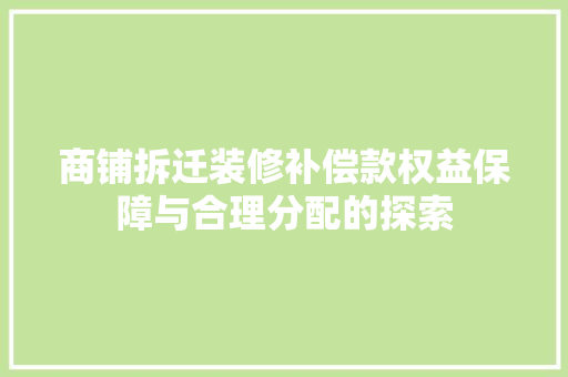 商铺拆迁装修补偿款权益保障与合理分配的探索