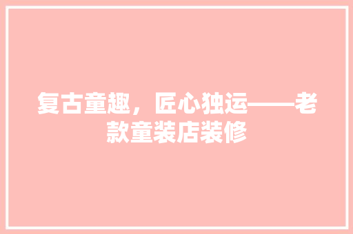 复古童趣，匠心独运——老款童装店装修