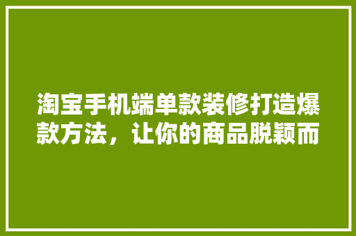 淘宝手机端单款装修打造爆款方法，让你的商品脱颖而出！