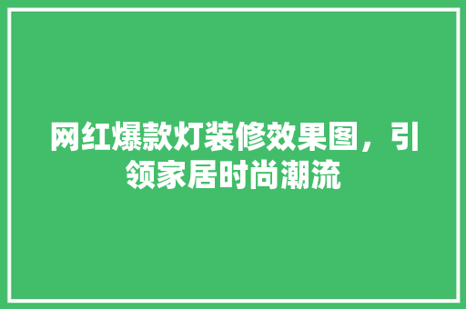 网红爆款灯装修效果图，引领家居时尚潮流