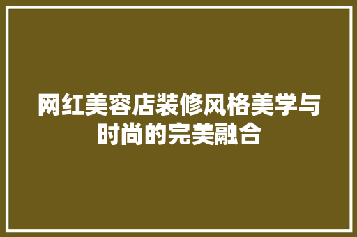网红美容店装修风格美学与时尚的完美融合