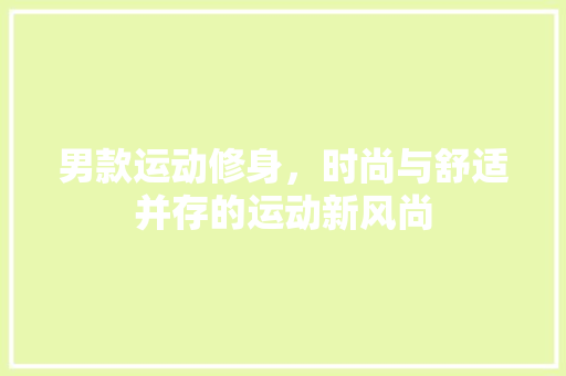 男款运动修身,时尚与舒适并存的运动新风尚