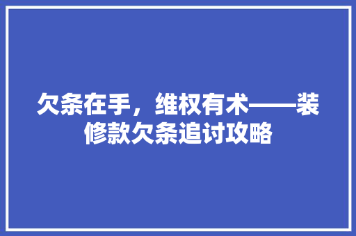 欠条在手，维权有术——装修款欠条追讨攻略