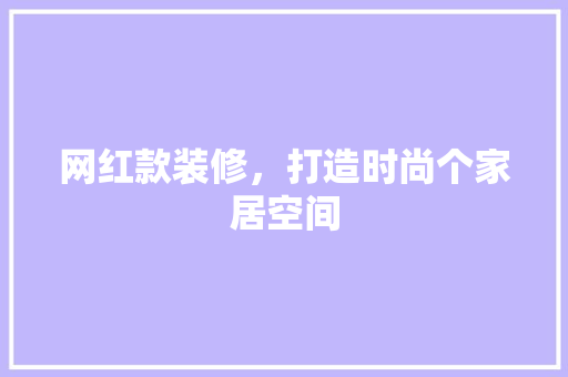 网红款装修，打造时尚个家居空间
