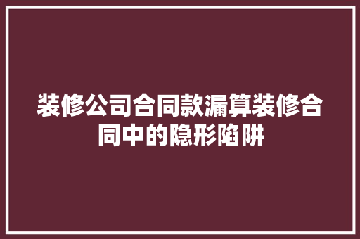装修公司合同款漏算装修合同中的隐形陷阱