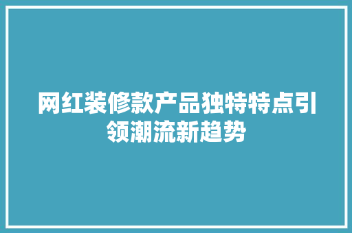 网红装修款产品独特特点引领潮流新趋势