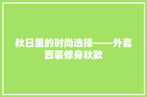 秋日里的时尚选择——外套西装修身秋款