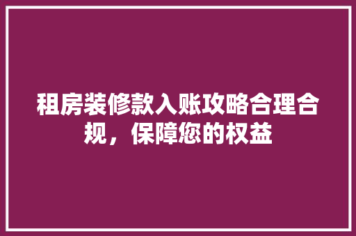 租房装修款入账攻略合理合规，保障您的权益