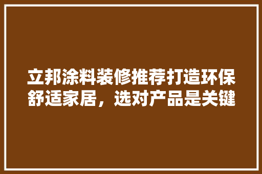 立邦涂料装修推荐打造环保舒适家居，选对产品是关键