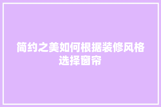 简约之美如何根据装修风格选择窗帘