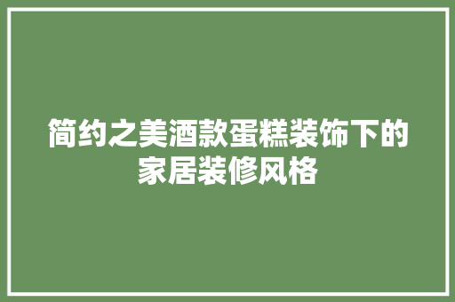 简约之美酒款蛋糕装饰下的家居装修风格