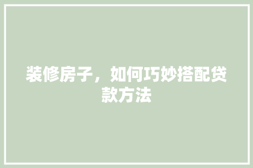 装修房子，如何巧妙搭配贷款方法