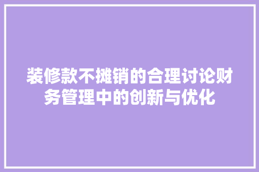 装修款不摊销的合理讨论财务管理中的创新与优化