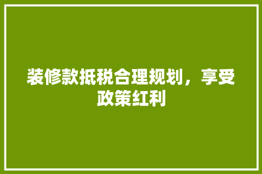 装修款抵税合理规划，享受政策红利