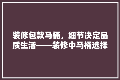 装修包款马桶，细节决定品质生活——装修中马桶选择的重要