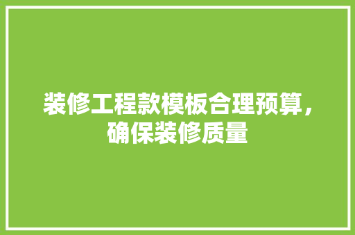 装修工程款模板合理预算，确保装修质量
