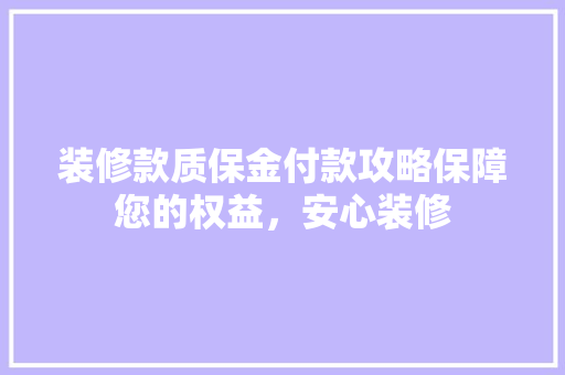 装修款质保金付款攻略保障您的权益，安心装修
