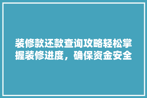 装修款还款查询攻略轻松掌握装修进度，确保资金安全