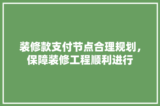 装修款支付节点合理规划，保障装修工程顺利进行