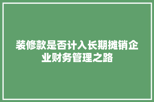 装修款是否计入长期摊销企业财务管理之路