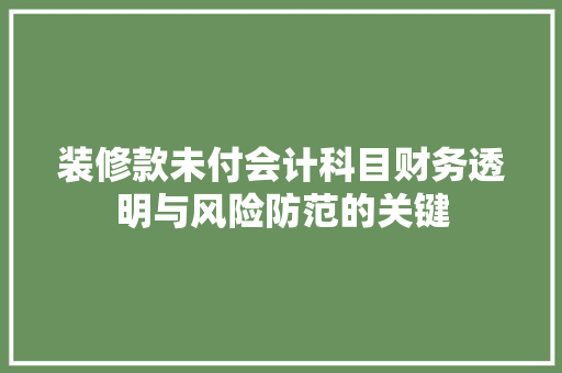 装修款未付会计科目财务透明与风险防范的关键