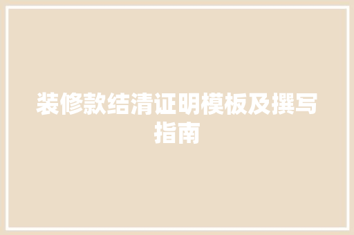 装修款结清证明模板及撰写指南