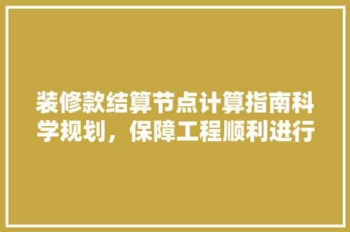 装修款结算节点计算指南科学规划，保障工程顺利进行