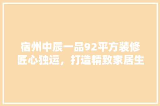 宿州中辰一品92平方装修匠心独运，打造精致家居生活空间