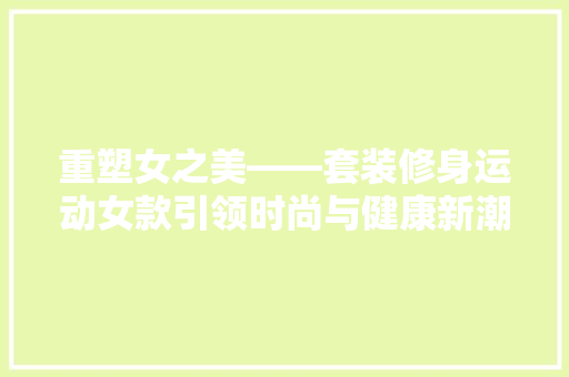 重塑女之美——套装修身运动女款引领时尚与健康新潮流
