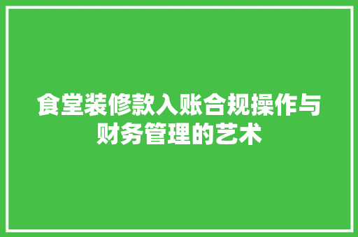 食堂装修款入账合规操作与财务管理的艺术