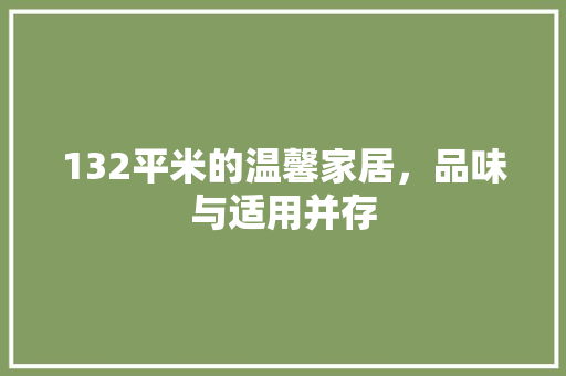 132平米的温馨家居，品味与适用并存