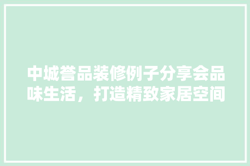 中城誉品装修例子分享会品味生活，打造精致家居空间