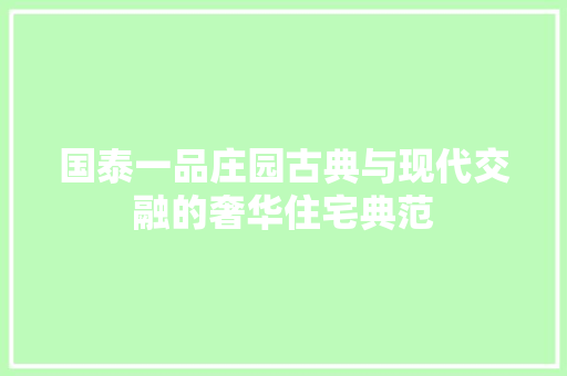 国泰一品庄园古典与现代交融的奢华住宅典范