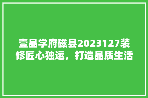 壹品学府磁县2023127装修匠心独运，打造品质生活新标杆