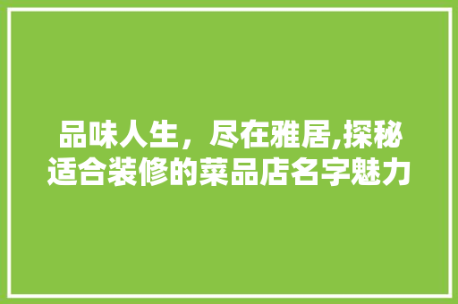 品味人生，尽在雅居,探秘适合装修的菜品店名字魅力