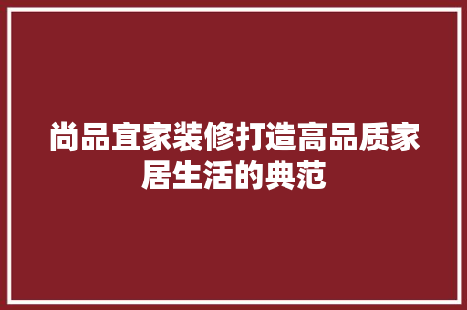 尚品宜家装修打造高品质家居生活的典范