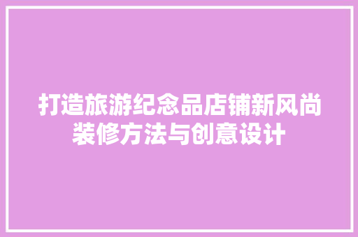 打造旅游纪念品店铺新风尚装修方法与创意设计