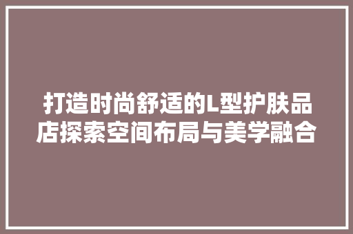 打造时尚舒适的L型护肤品店探索空间布局与美学融合之路
