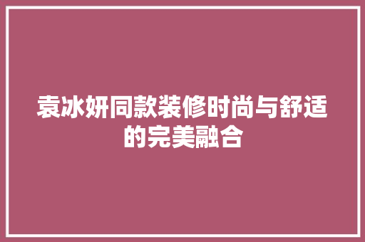 袁冰妍同款装修时尚与舒适的完美融合